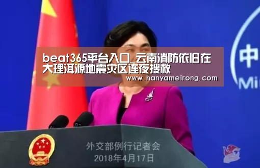 beat365平台入口_云南消防依旧在大理洱源地震灾区连夜搜救(图3) beat365平台入口