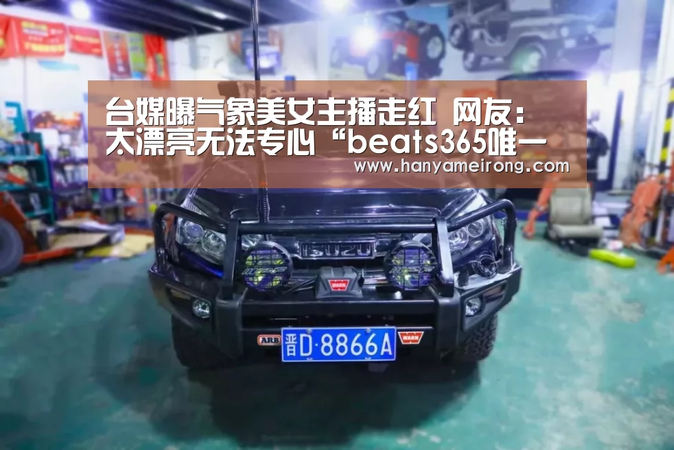 台媒曝气象美女主播走红 网友：太漂亮无法专心“beats365唯一官网”