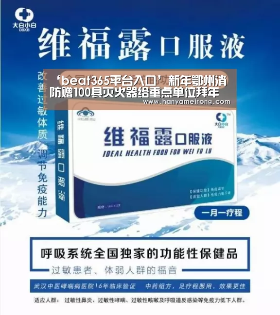 ‘beat365平台入口’新年鄂州消防赠100具灭火器给重点单位拜年礼