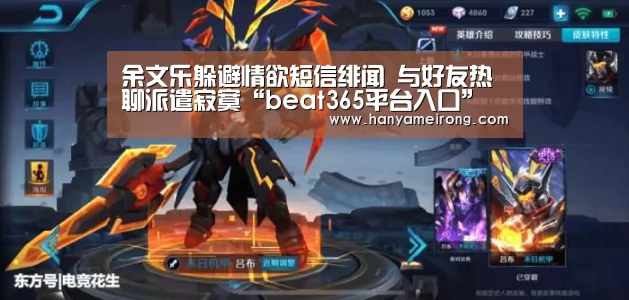 余文乐躲避情欲短信绯闻 与好友热聊派遣寂寞“beat365平台入口”